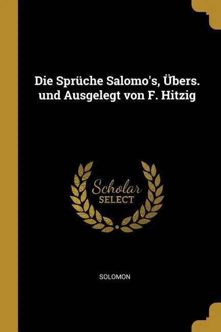 Die Sprüche Salomo's, Übers. und Ausgelegt von F. Hitzig