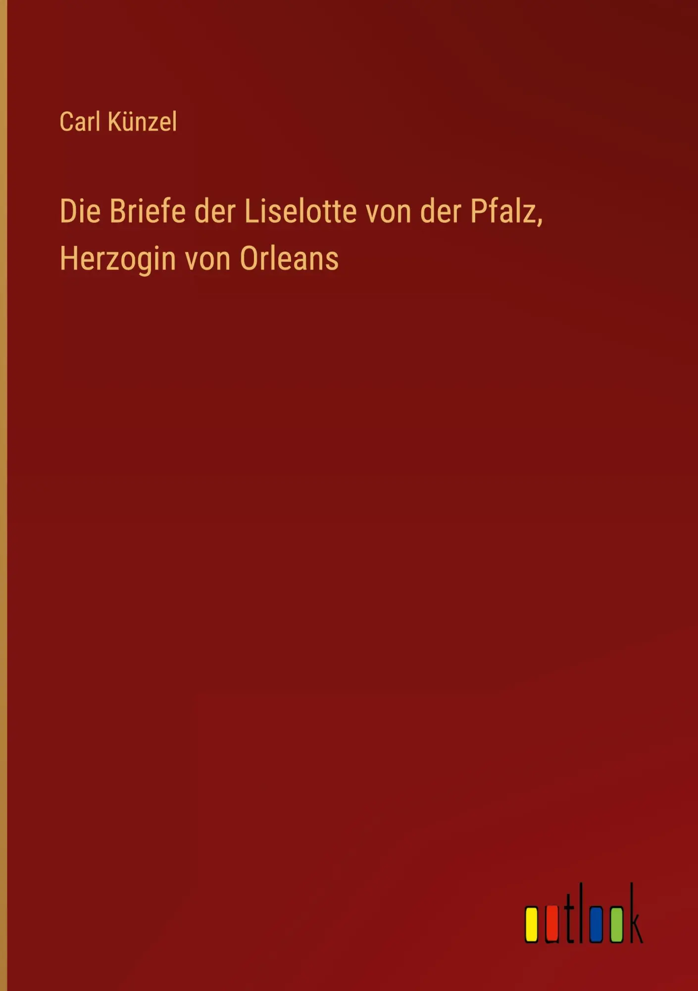 Cover: 9783368457990 | Die Briefe der Liselotte von der Pfalz, Herzogin von Orleans | Künzel