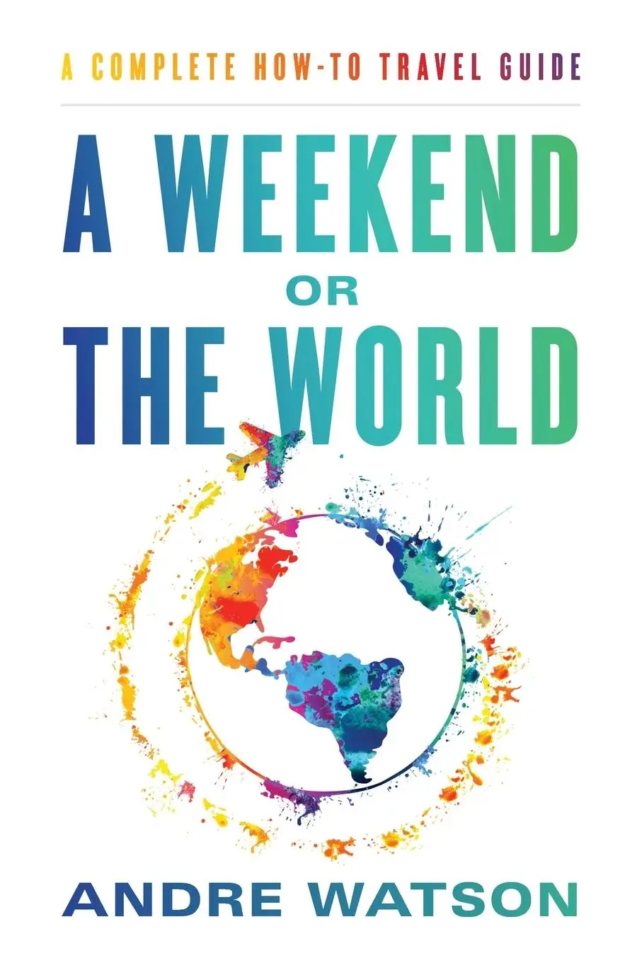 Cover: 9781544528090 | A Weekend or the World | A Complete How-To Travel Guide | Andre Watson