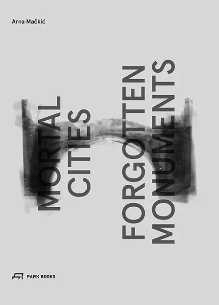 Cover: 9783038600091 | Mortal Cities and Forgotten Monuments | Arna Mackic | Buch | 160 S.
