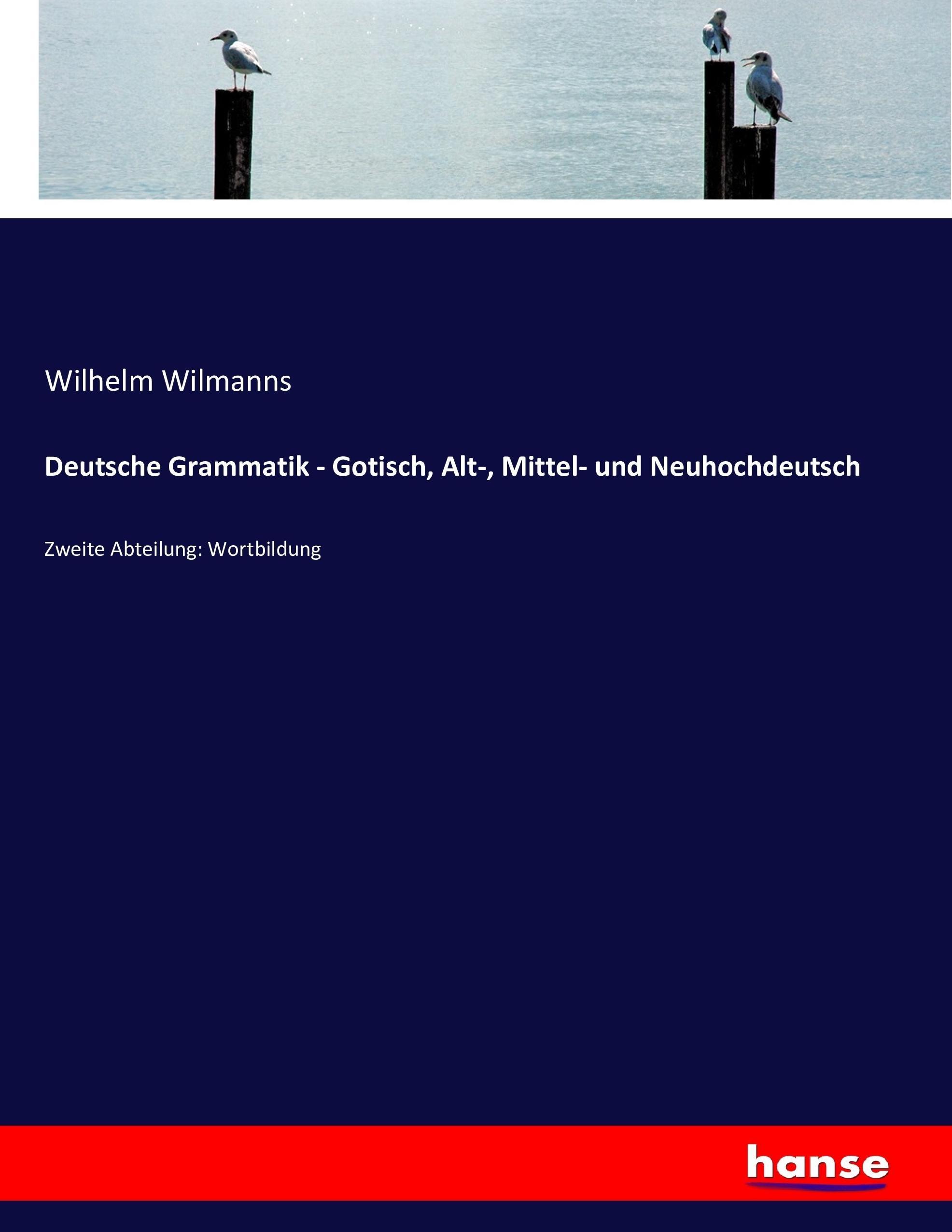 Deutsche Grammatik - Gotisch, Alt-, Mittel- und Neuhochdeutsch | Zweite Abteilung: Wortbildung | Wilhelm Wilmanns | Taschenbuch | Paperback | 692 S. | Deutsch | 2016 | hansebooks | EAN 9783743484191 - Wilmanns, Wilhelm