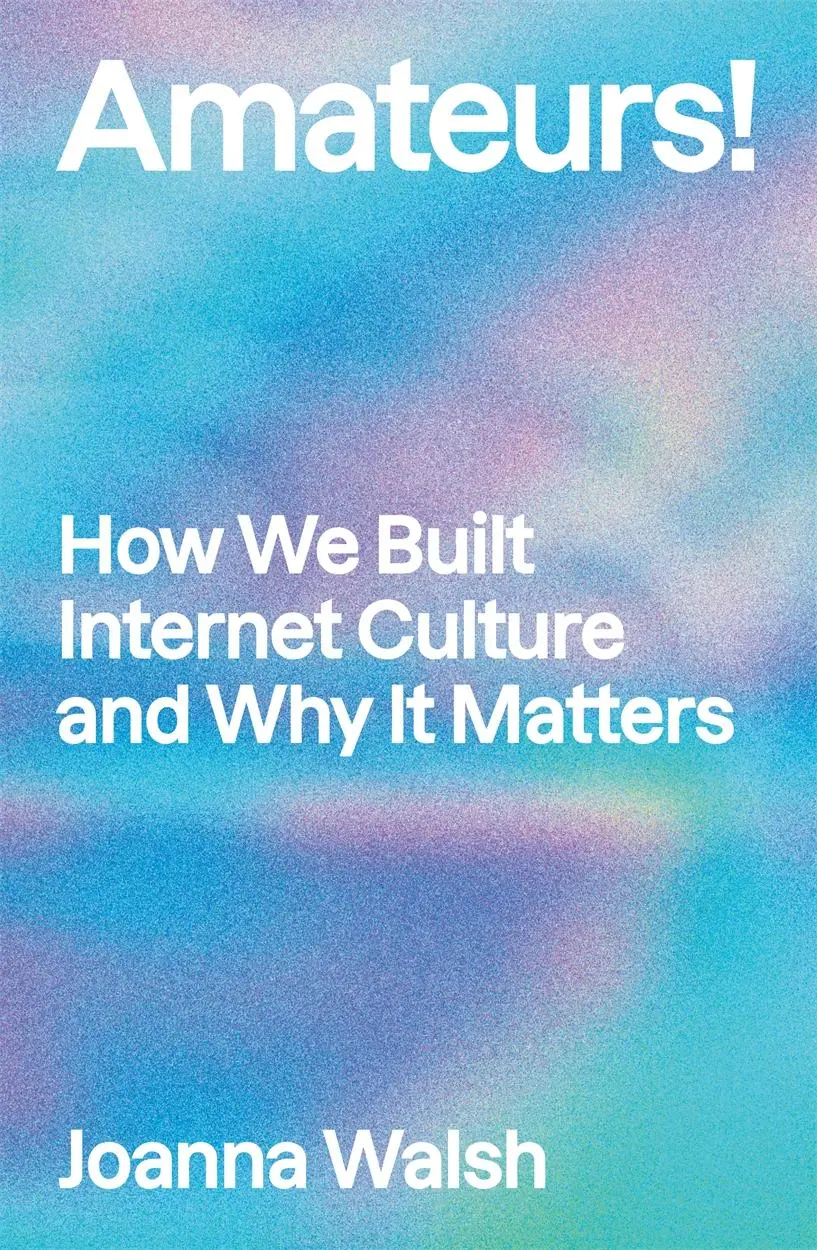 Cover: 9781839765391 | Amateurs! | How We Built Internet Culture and Why it Matters | Walsh