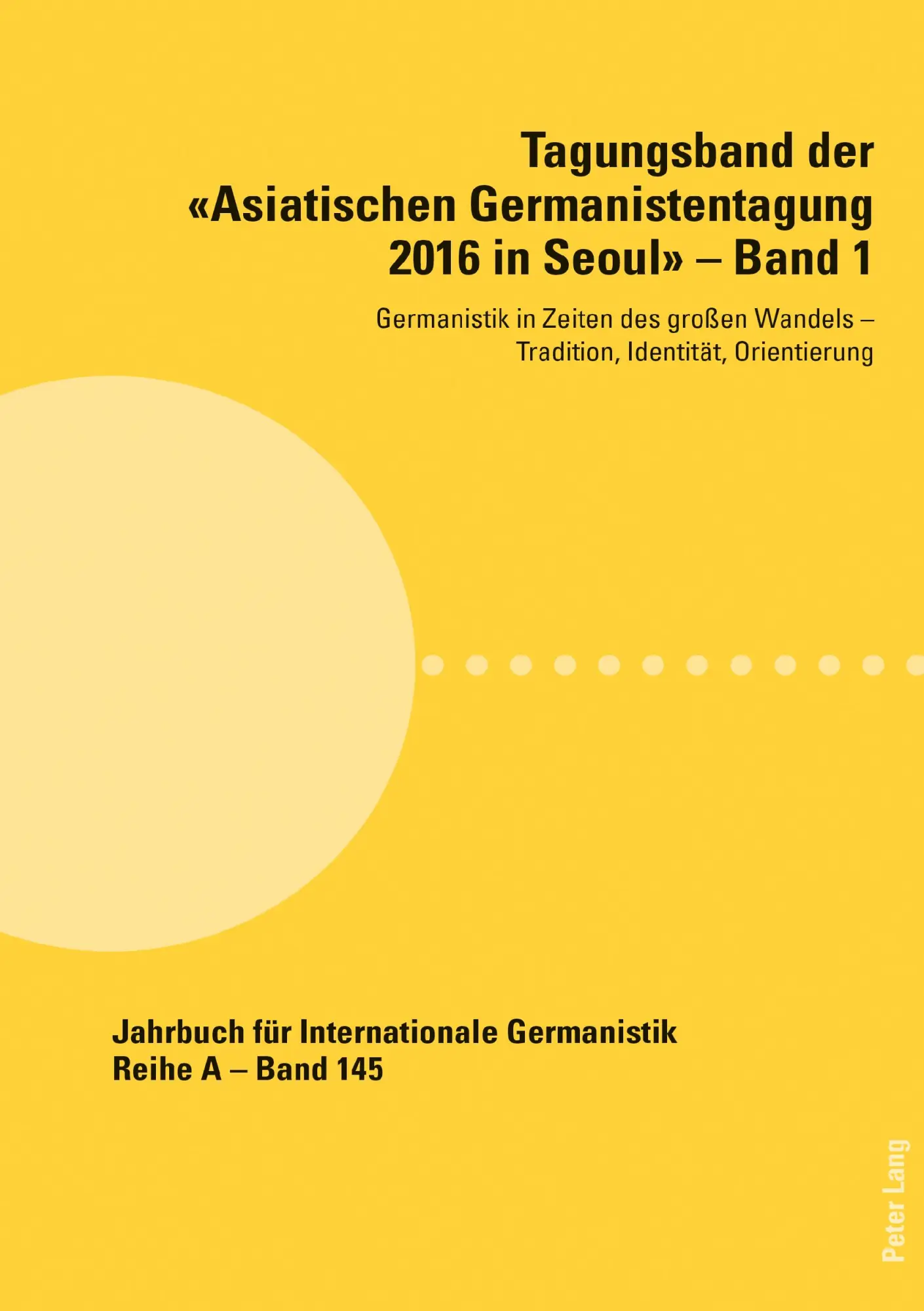 Tagungsband der «Asiatischen Germanistentagung 2016 in Seoul» – Band 1: Germanistik in Zeiten des großen Wandels ¿ Tradition, Identität, Orientierung ... Gesammelte Abhandlungen und Beiträge, Band 1)