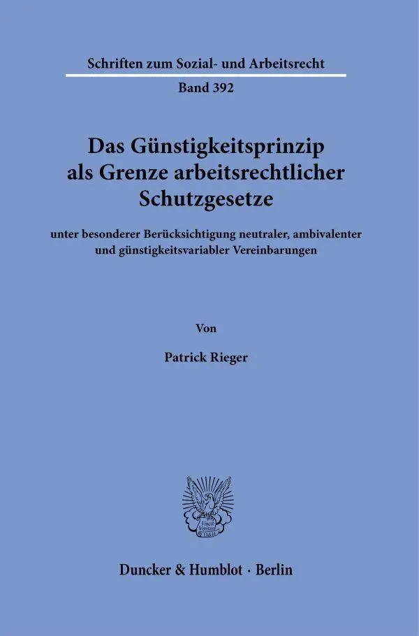 Das Günstigkeitsprinzip als Grenze arbeitsrechtlicher Schutzgesetze: unter besonderer Berücksichtigung neutraler, ambivalenter und ... zum Sozial- und Arbeitsrecht, Band 392)