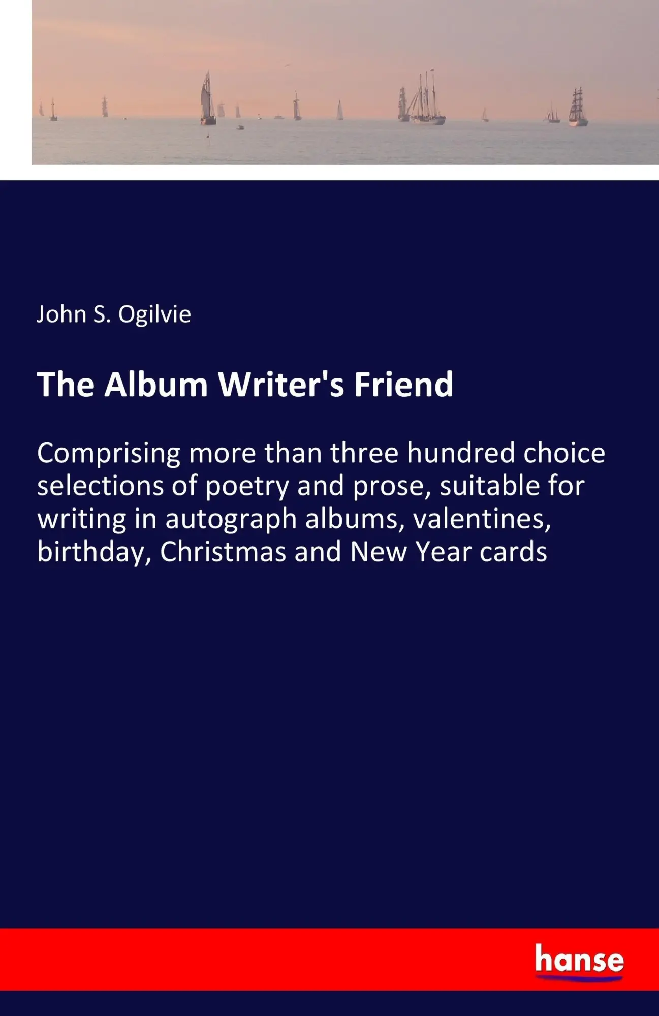 The Album Writer's Friend: Comprising more than three hundred choice selections of poetry and prose, suitable for writing in autograph albums, valentines, birthday, Christmas and New Year cards