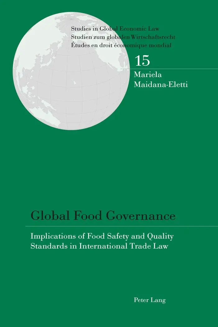 Global Food Governance: Implications of Food Safety and Quality Standards in International Trade Law (Studies in Global Economic Law / Studien zum ... / Etudes en droit économique mondial)