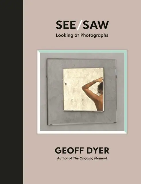 Cover: 9781838852092 | See/Saw | Looking at Photographs | Geoff Dyer | Buch | Gebunden | 2021