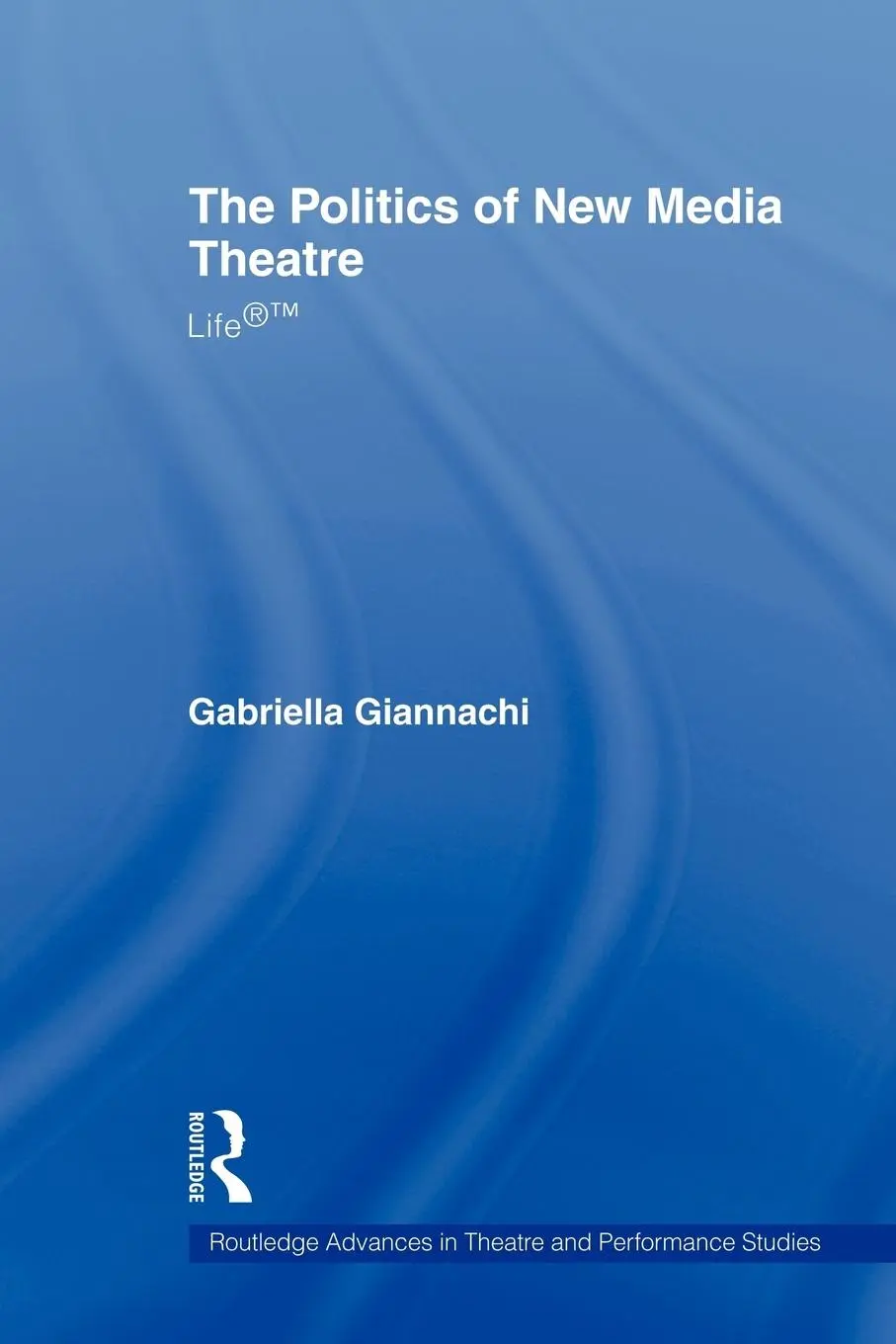 Cover: 9780415544092 | The Politics of New Media Theatre | Life®(TM) | Gabriella Giannachi