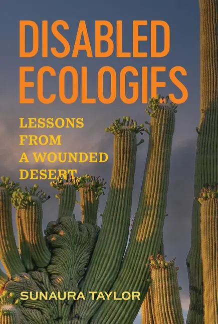 Cover: 9780520424692 | Disabled Ecologies | Lessons from a Wounded Desert | Sunaura Taylor