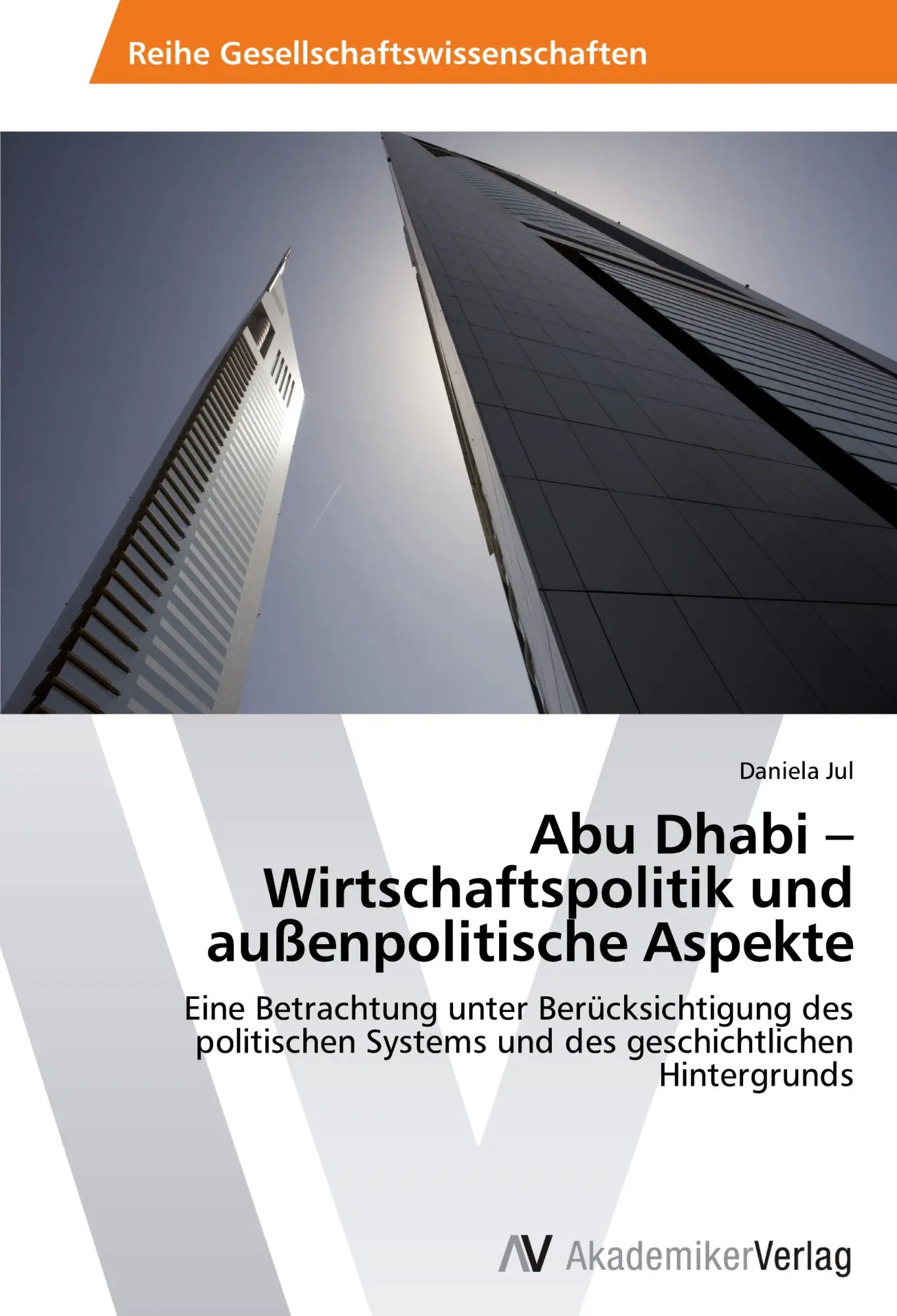 Abu Dhabi – Wirtschaftspolitik und außenpolitische Aspekte: Eine Betrachtung unter Berücksichtigung des politischen Systems und des geschichtlichen Hintergrunds