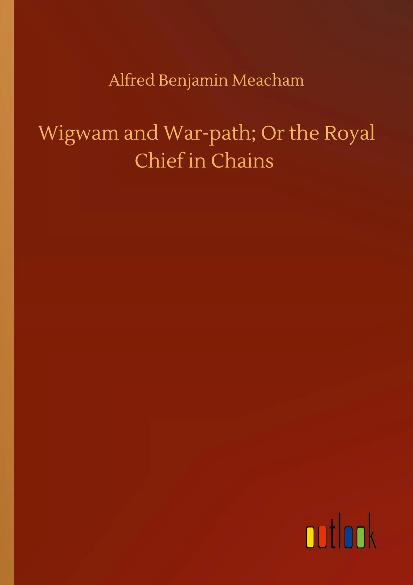 Wigwam and War-path; Or the Royal Chief in Chains