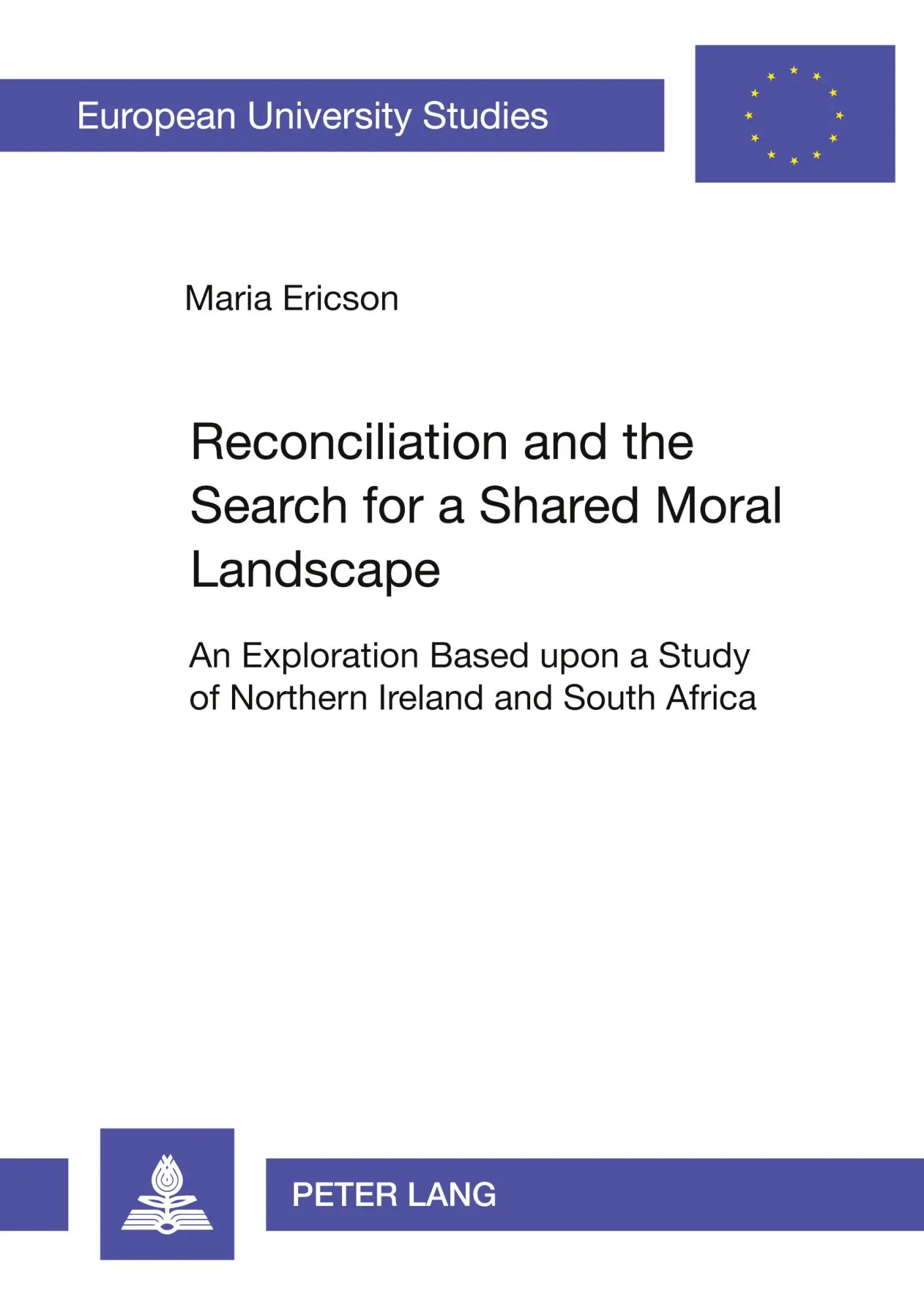 Reconciliation and the Search for a Shared Moral Landscape: An Exploration Based upon a Study of Northern Ireland and South Africa (Europäische Hochschulschriften - Reihe XXIII)