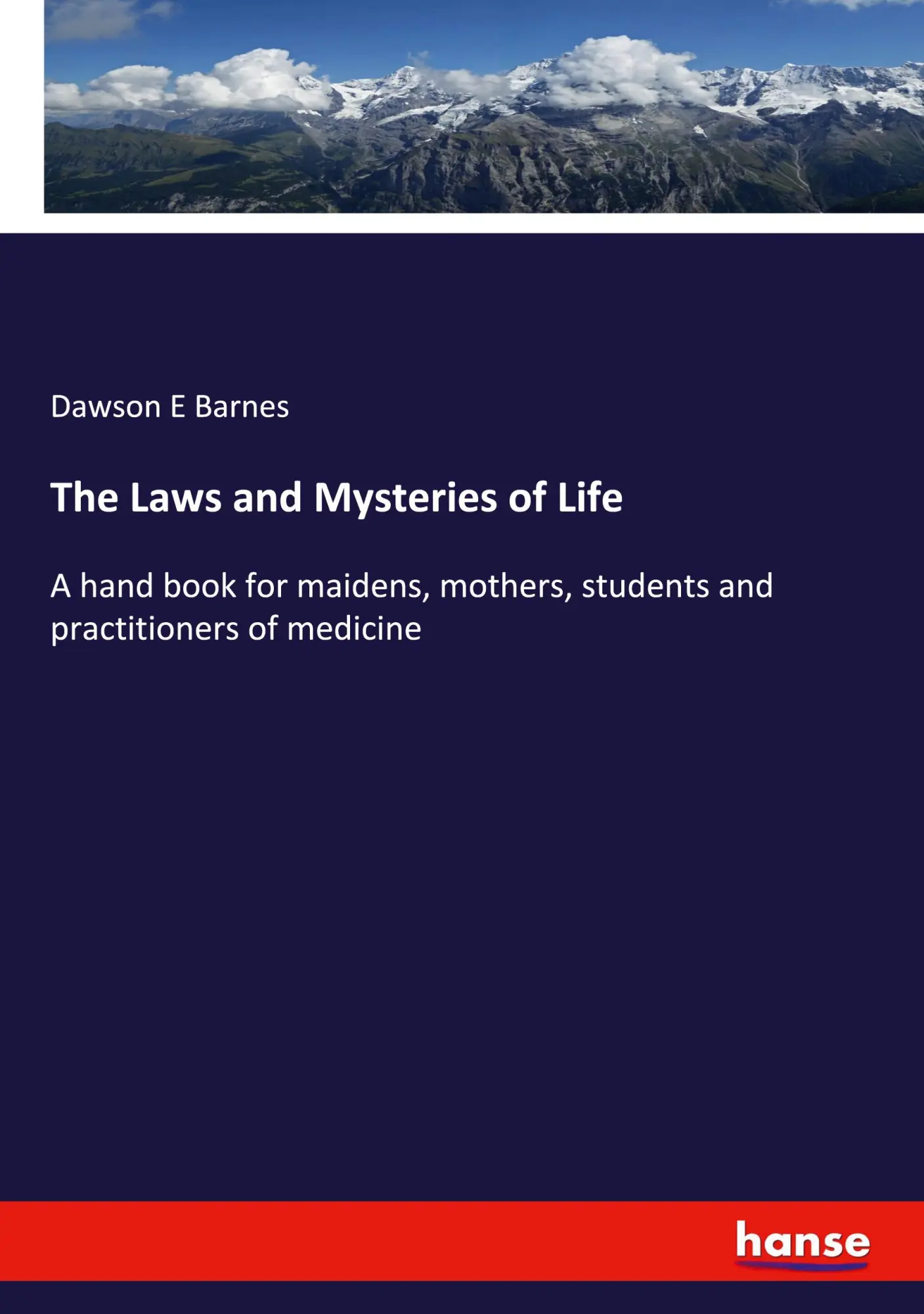The Laws and Mysteries of Life: A hand book for maidens, mothers, students and practitioners of medicine