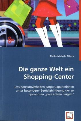 Die ganze Welt ein Shopping-Center | Das Konsumverhalten junger Japanerinnen unter besonderer Berücksichtigung der so genannten 'parasitären Singles' | Meike M. Albers | Taschenbuch | Deutsch - Albers, Meike M.