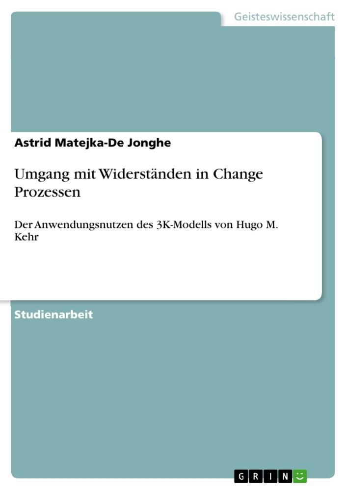 Umgang mit Widerständen in Change Prozessen | Der Anwendungsnutzen des 3K-Modells von Hugo M. Kehr | Astrid Matejka-De Jonghe | Taschenbuch | Paperback | 24 S. | Deutsch | 2012 | GRIN Verlag - Matejka-De Jonghe, Astrid