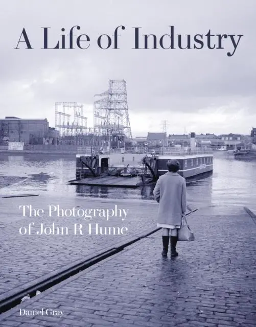 Cover: 9781849173094 | A Life of Industry | The Photography of John R Hume | Daniel Gray