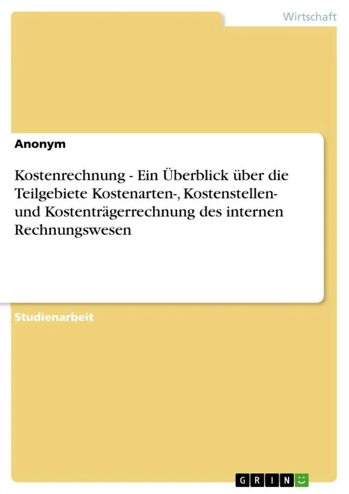 Kostenrechnung - Ein Überblick über die Teilgebiete Kostenarten-, Kostenstellen- und Kostenträgerrechnung des internen Rechnungswesen