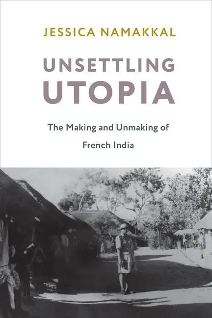 Cover: 9780231197694 | Unsettling Utopia | The Making and Unmaking of French India | Namakkal