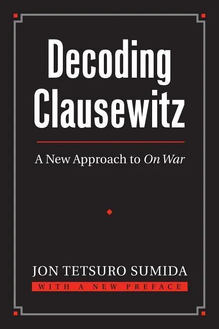 Cover: 9780700618194 | Decoding Clausewitz: A New Approach to on War | Jon Tetsuro Sumida