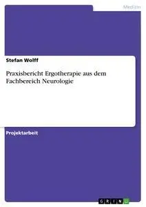 Cover: 9783668429994 | Praxisbericht Ergotherapie aus dem Fachbereich Neurologie | Wolff