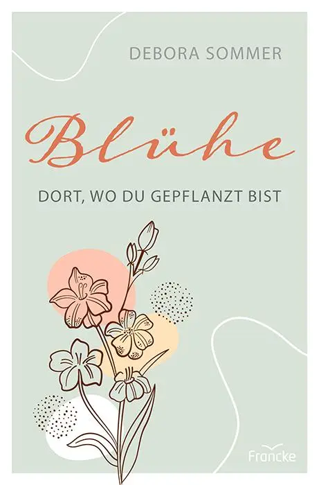 Cover: 9783963620195 | Blühe dort, wo du gepflanzt bist | Debora Sommer | Taschenbuch | 2018