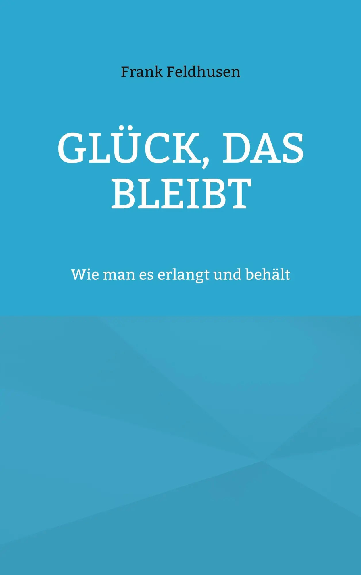 Cover: 9783758383595 | Glück, das bleibt | Wie man es erlangt und behält | Frank Feldhusen