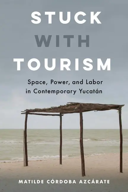 Cover: 9780520344495 | Stuck with Tourism – Space, Power, and Labor in Contemporary Yucatan