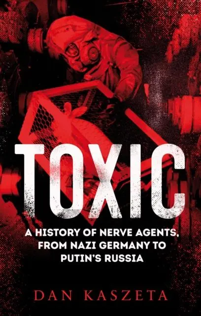 Cover: 9781787387195 | Toxic | A History of Nerve Agents, From Nazi Germany to Putin's Russia