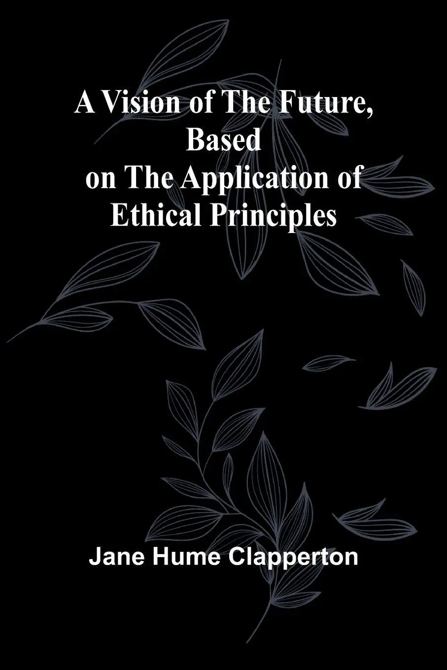 Cover: 9789362990396 | A Vision of the Future, Based on the Application of Ethical Principles