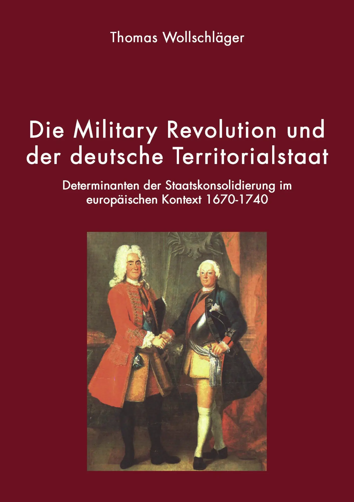 Die Military Revolution und der deutsche Territorialstaat: Determinanten der Staatskonsolidierung im europäischen Kontext 1670 - 1740