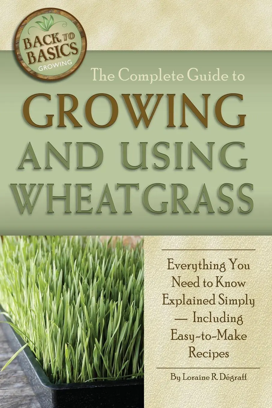 Cover: 9781601383396 | The Complete Guide to Growing and Using Wheatgrass | Loraine Degraff