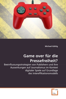 Game over für die Pressefreiheit? | Beeinflussungsstrategien von Publishern und ihre Auswirkungen auf Journalismus im Kontext digitaler Spiele auf Grundlage des Intereffikationsmodells | Kählig | Buch - Kählig, Michael