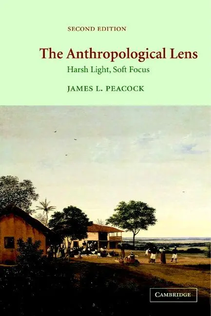 Cover: 9780521004596 | The Anthropological Lens | Harsh Light, Soft Focus | James L. Peacock