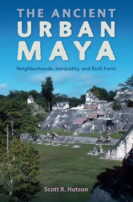 Cover: 9780813064796 | The Ancient Urban Maya | Neighborhoods, Inequality, and Built Form