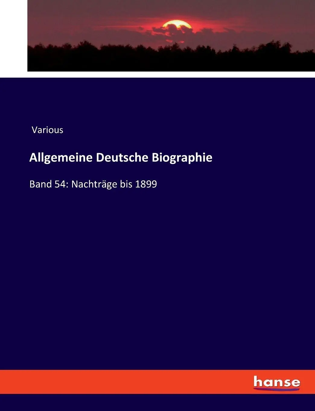 Allgemeine Deutsche Biographie: Band 54: Nachträge bis 1899