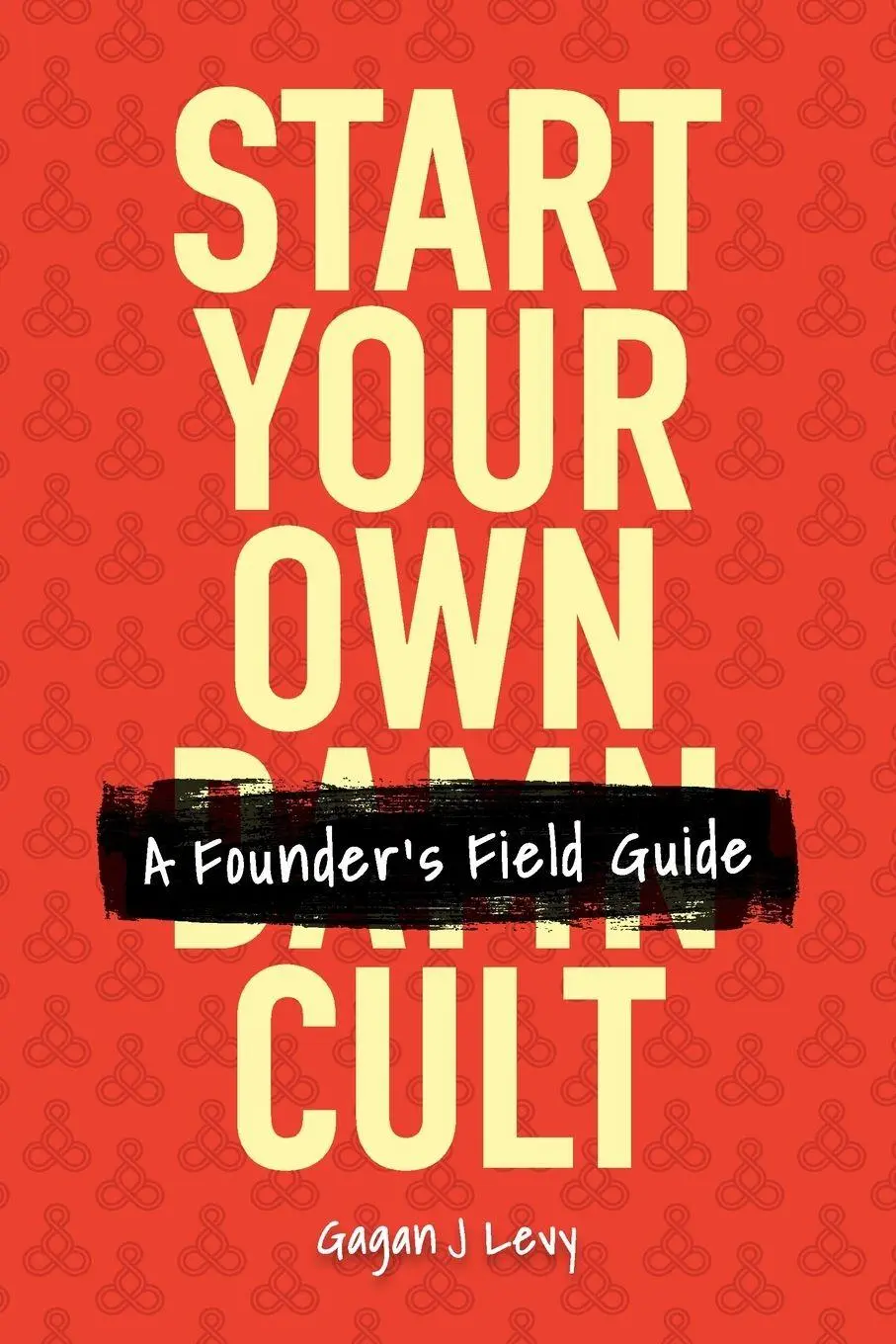 Cover: 9798234010797 | Start Your Own Damn Cult | A Founder's Field Guide | Gagan J Levy