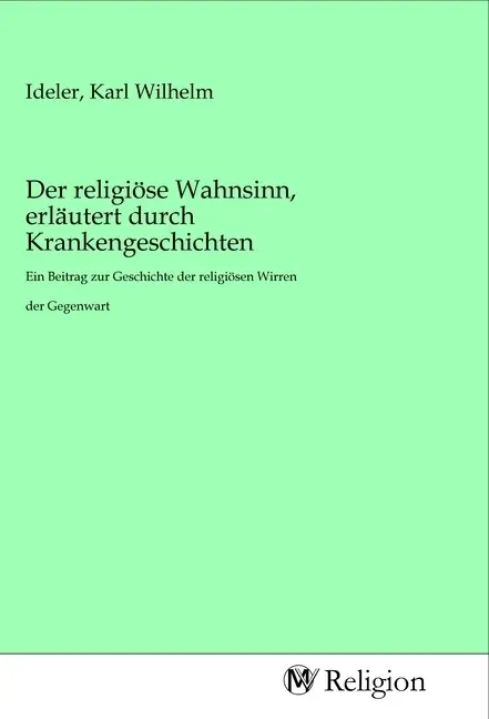 Cover: 9783968810997 | Der religiöse Wahnsinn, erläutert durch Krankengeschichten | Ideler