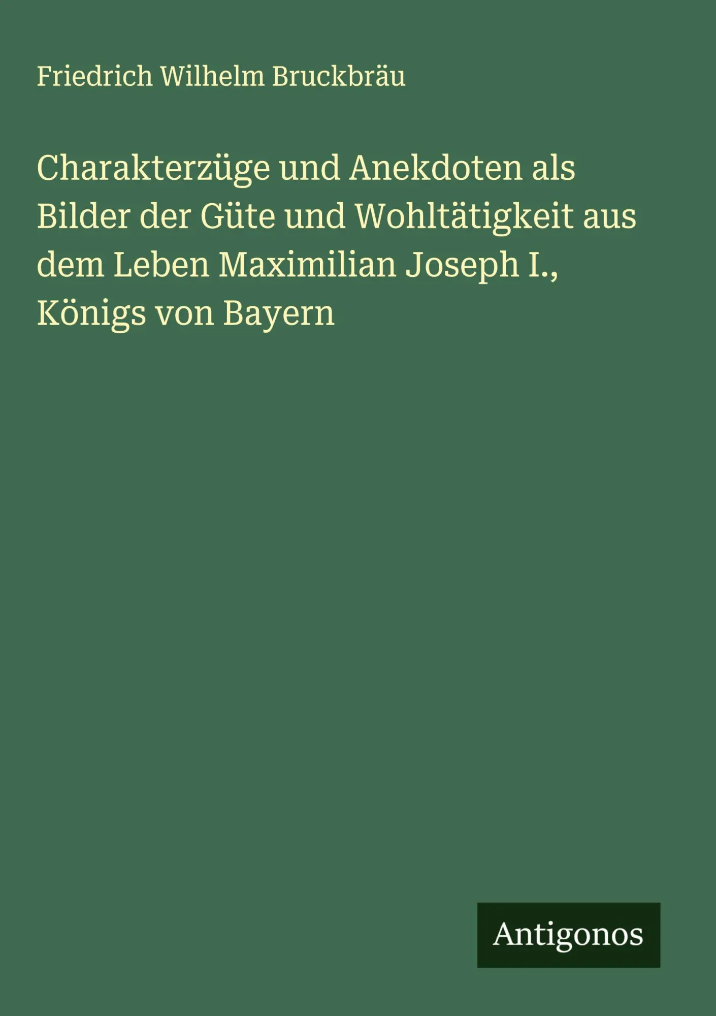 Charakterzüge und Anekdoten als Bilder der Güte und Wohltätigkeit aus dem Leben Maximilian Joseph I., Königs von Bayern