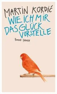 Cover: 9783446245297 | Wie ich mir das Glück vorstelle | Roman | Martin Kordic | Buch | 2014