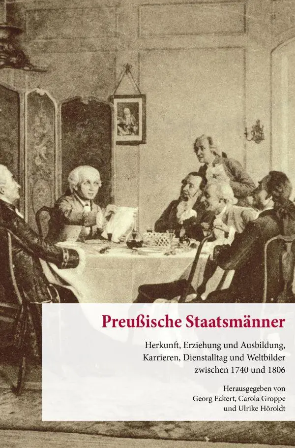 Preußische Staatsmänner.: Herkunft, Erziehung und Ausbildung, Karrieren, Dienstalltag und Weltbilder zwischen 1740 und 1806. (Veröffentlichungen aus den Archiven Preußischer Kulturbesitz. Forschungen)