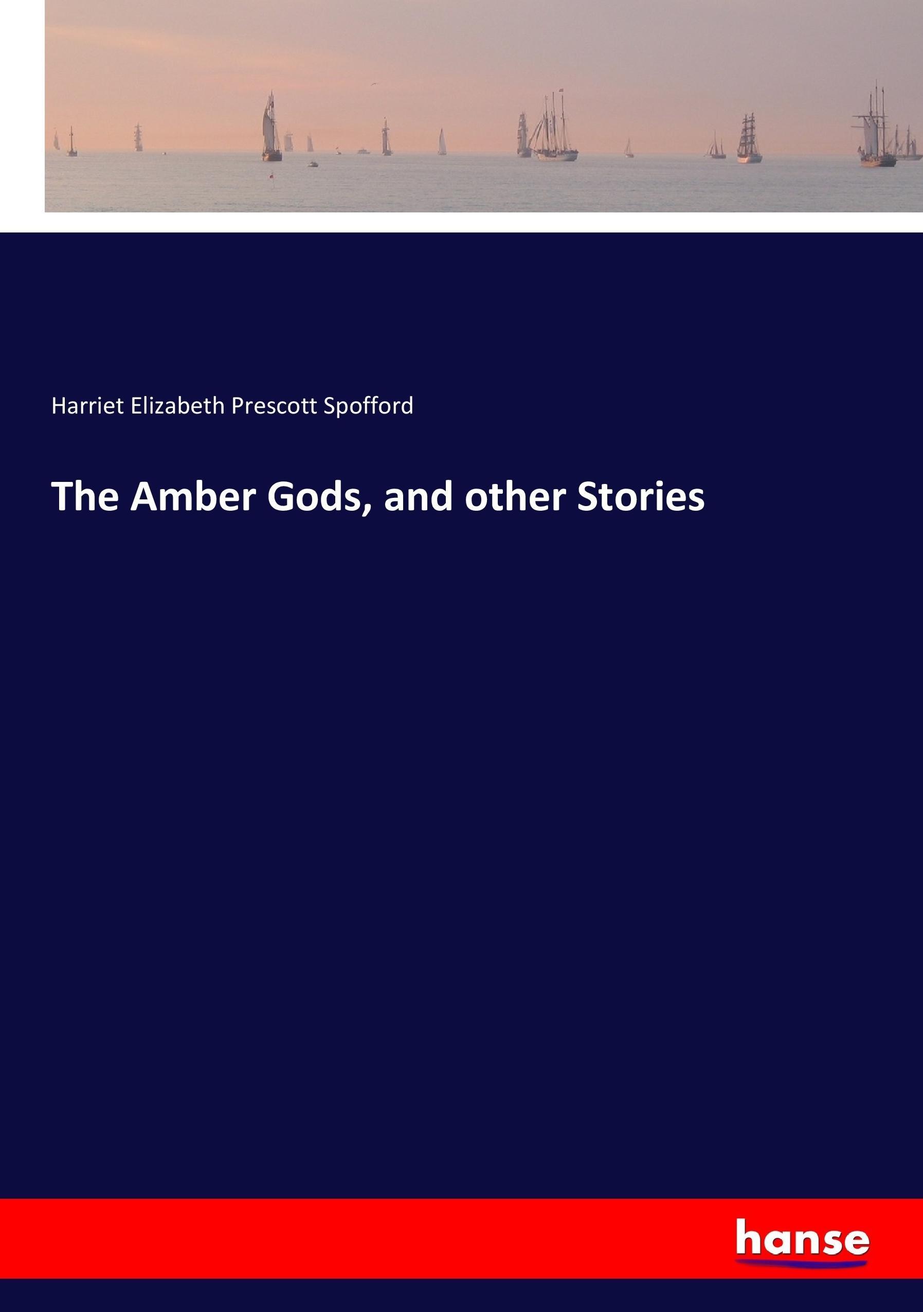The Amber Gods, and other Stories | Harriet Elizabeth Prescott Spofford | Taschenbuch | Paperback | 444 S. | Englisch | 2017 | hansebooks | EAN 9783744749497 - Spofford, Harriet Elizabeth Prescott