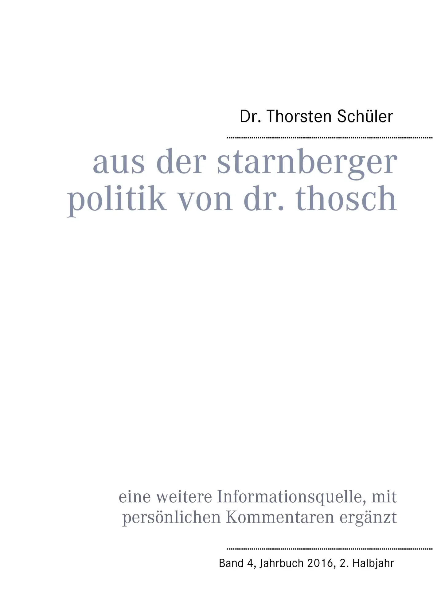 Aus der Starnberger Politik von Dr. Thosch: Band 4, Jahrbuch 2016, 2. Halbjahr, eine weitere Informationsquelle, mit persönlichen Kommentaren ergänzt