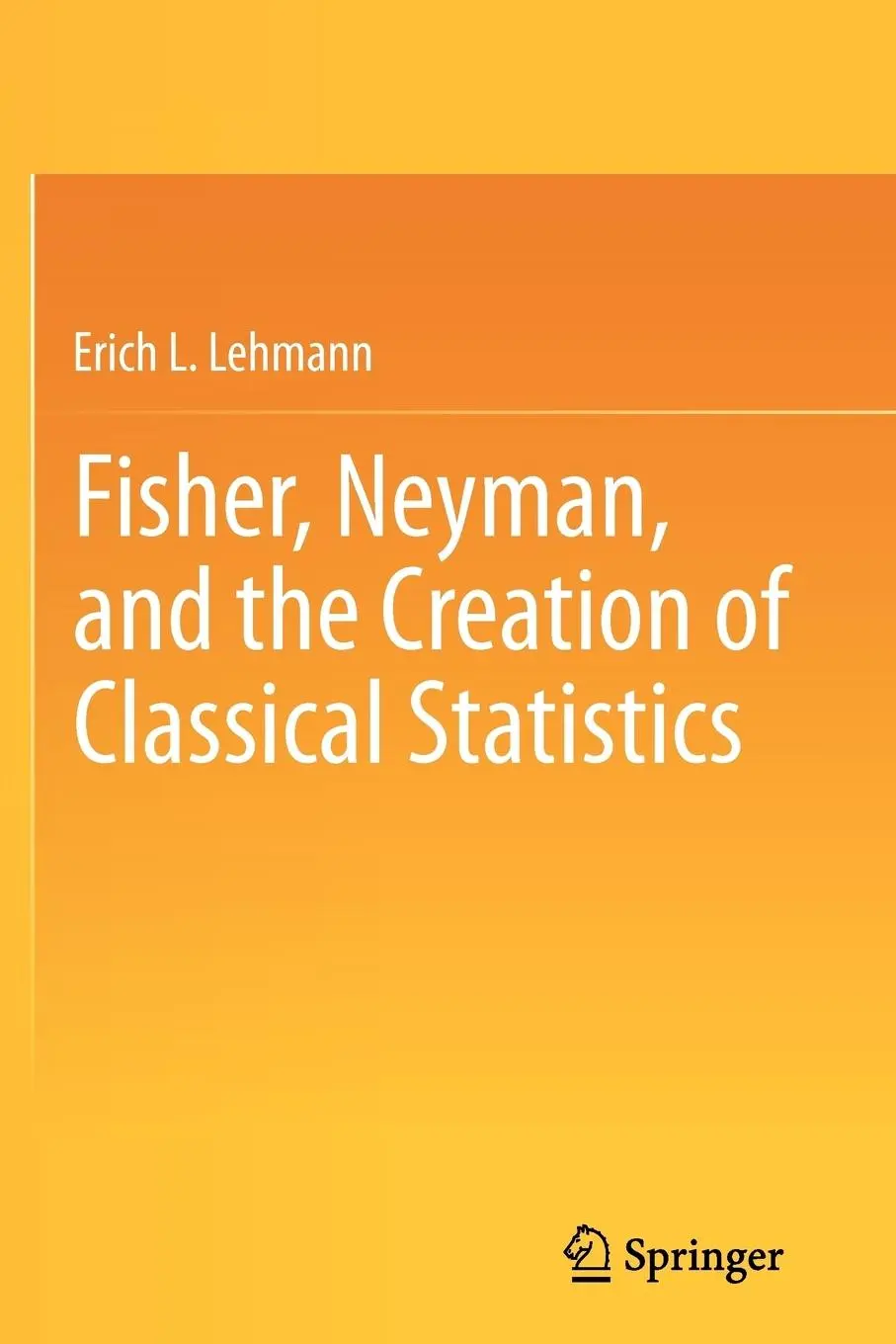 Cover: 9781441994998 | Fisher, Neyman, and the Creation of Classical Statistics | Lehmann