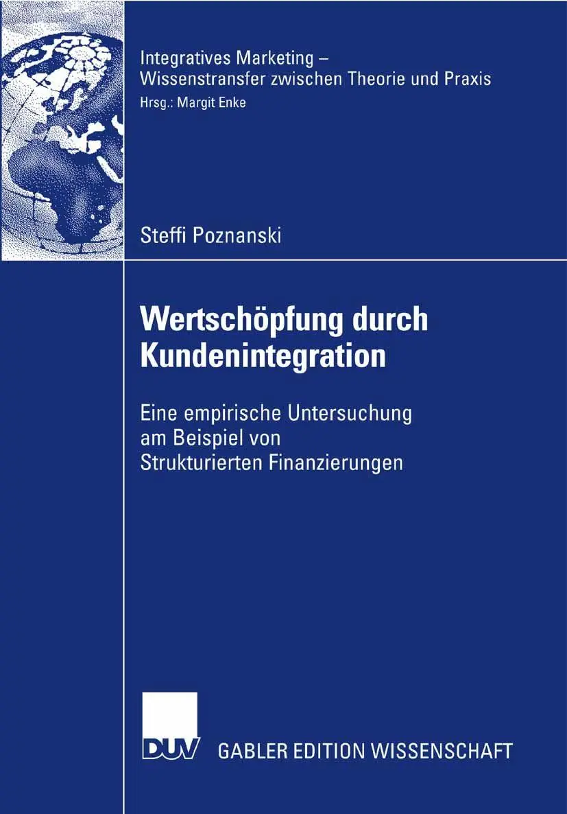 Wertschöpfung durch Kundenintegration: Eine empirische Untersuchung am Beispiel von Strukturierten Finanzierungen (Integratives Marketing - . . . ... Wissenstransfer zwischen Theorie und Praxis)