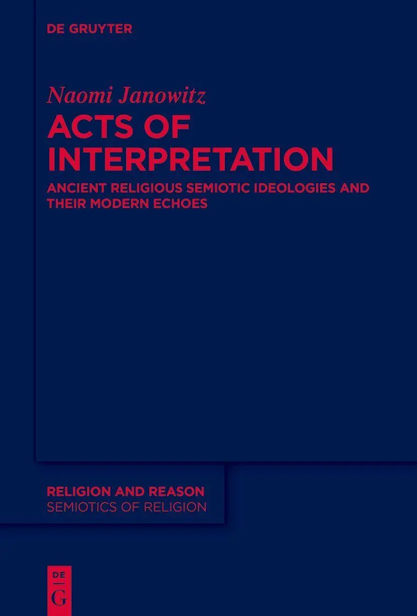 Acts of Interpretation: Ancient Religious Semiotic Ideologies and Their Modern Echoes (Religion and Reason, 66)