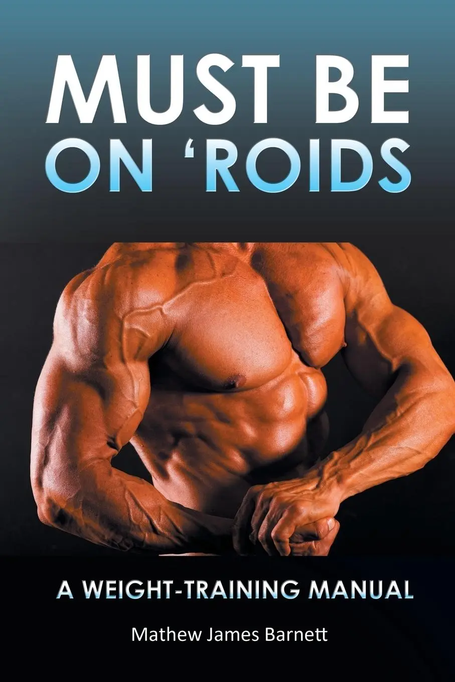 Cover: 9781452509198 | Must Be on 'Roids | A Weight-Training Manual | Mathew James Barnett