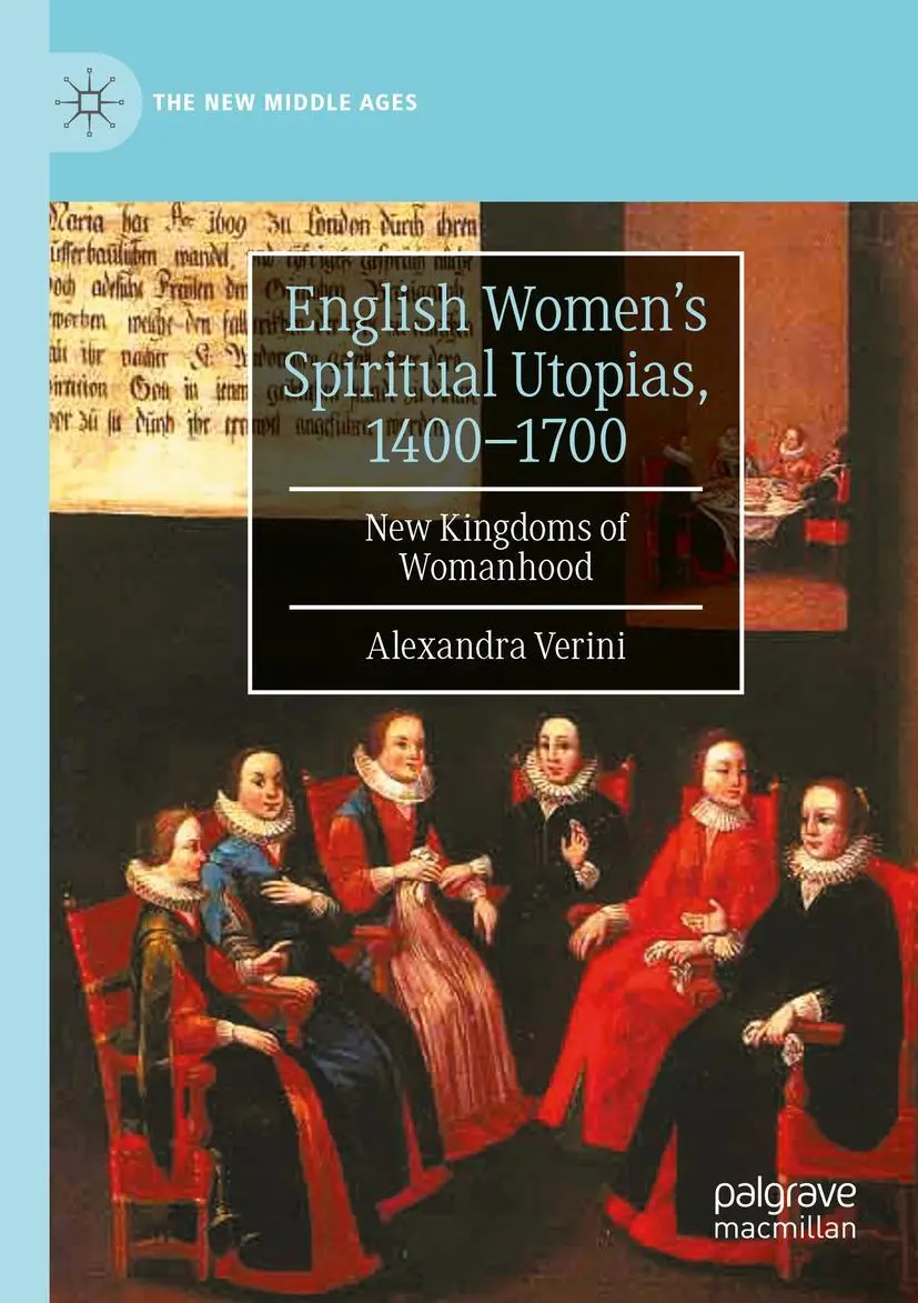 English Women’s Spiritual Utopias, 1400-1700: New Kingdoms of Womanhood (The New Middle Ages)