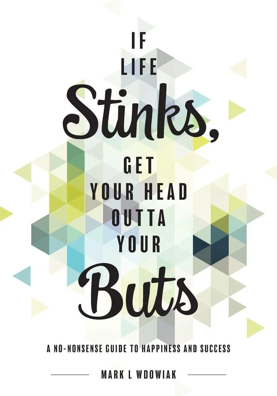 Cover: 9781525519499 | If Life Stinks, Get Your Head Outta Your Buts | Mark L Wdowiak | Buch