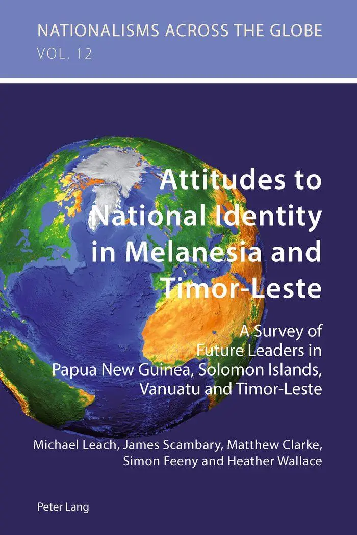 Attitudes to National Identity in Melanesia and Timor-Leste: A Survey of Future Leaders in Papua New Guinea, Solomon Islands, Vanuatu and Timor-Leste (Nationalisms across the Globe)